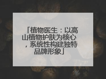植物医生：以高山植物护肤为核心，系统性构建独特品牌形象