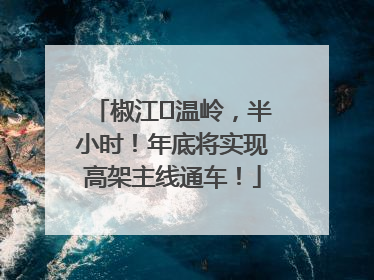 椒江⇌温岭，半小时！年底将实现高架主线通车！