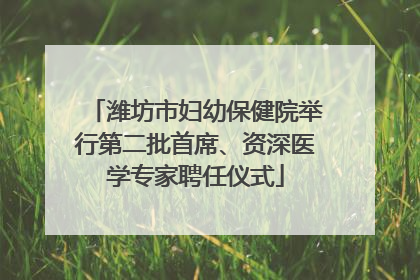 潍坊市妇幼保健院举行第二批首席、资深医学专家聘任仪式