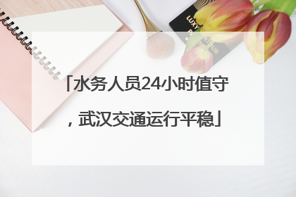水务人员24小时值守，武汉交通运行平稳