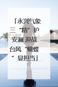 永兴气象三“精”护安澜 迎战台风“蝴蝶”显担当