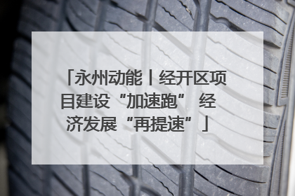 永州动能丨经开区项目建设“加速跑” 经济发展“再提速”