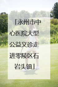 永州市中心医院大型公益义诊走进零陵区石岩头镇
