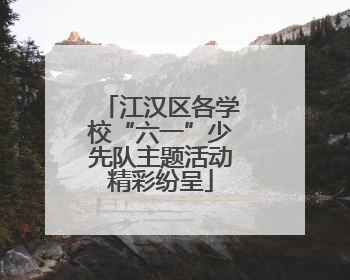 江汉区各学校“六一”少先队主题活动精彩纷呈
