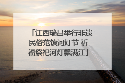 江西瑞昌举行非遗民俗范镇河灯节 祈福祭祀河灯飘满江