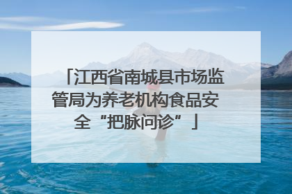 江西省南城县市场监管局为养老机构食品安全“把脉问诊”