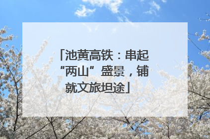 池黄高铁：串起“两山”盛景，铺就文旅坦途