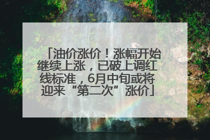 油价涨价！涨幅开始继续上涨，已破上调红线标准，6月中旬或将迎来“第二次”涨价