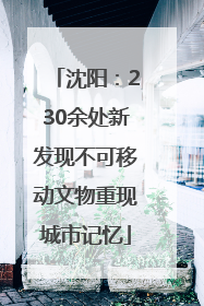 沈阳：230余处新发现不可移动文物重现城市记忆