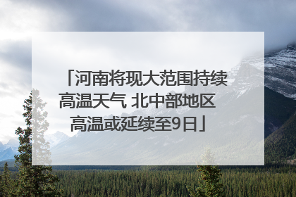 河南将现大范围持续高温天气 北中部地区高温或延续至9日