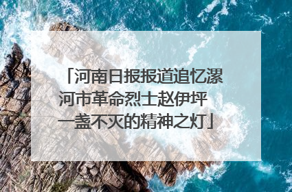河南日报报道追忆漯河市革命烈士赵伊坪 一盏不灭的精神之灯
