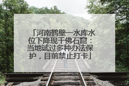 河南鹤壁一水库水位下降现千佛石窟：当地试过多种办法保护，目前禁止打卡