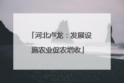 河北卢龙：发展设施农业促农增收