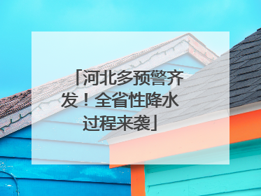 河北多预警齐发！全省性降水过程来袭
