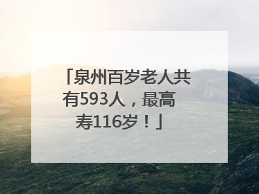 泉州百岁老人共有593人，最高寿116岁！