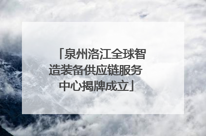 泉州洛江全球智造装备供应链服务中心揭牌成立