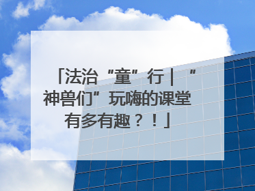 法治“童”行｜“神兽们”玩嗨的课堂有多有趣？！