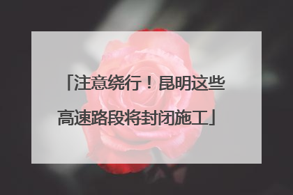 注意绕行！昆明这些高速路段将封闭施工