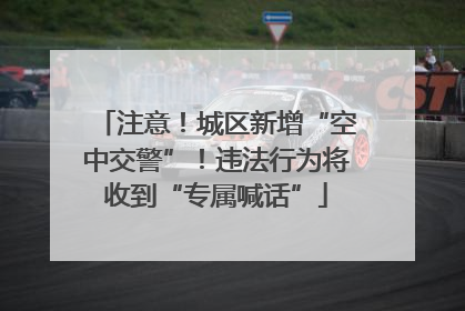注意！城区新增“空中交警”！违法行为将收到“专属喊话”