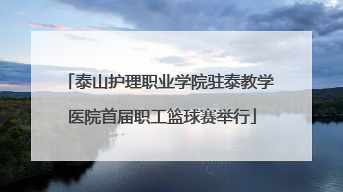 泰山护理职业学院驻泰教学医院首届职工篮球赛举行