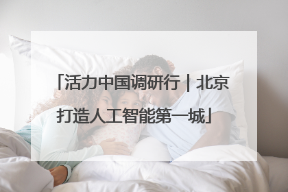 活力中国调研行｜北京打造人工智能第一城