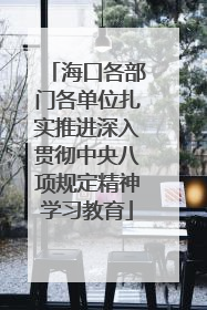海口各部门各单位扎实推进深入贯彻中央八项规定精神学习教育
