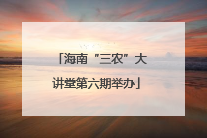海南“三农”大讲堂第六期举办