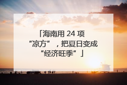 海南用 24 项 “凉方”，把夏日变成 “经济旺季”