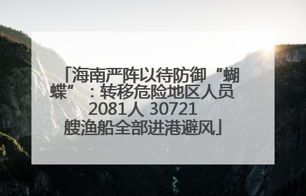 海南严阵以待防御“蝴蝶”：转移危险地区人员2081人 30721艘渔船全部进港避风