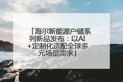 海尔新能源户储系列新品发布：以AI+定制化适配全球多元场景需求