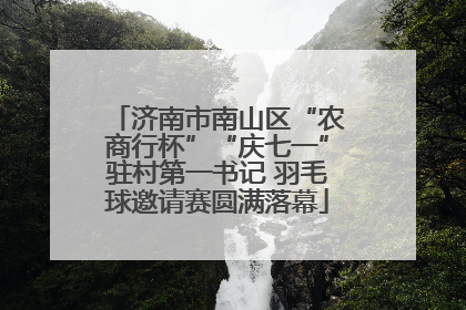 济南市南山区“农商行杯”“庆七一”驻村第一书记 羽毛球邀请赛圆满落幕
