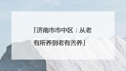 济南市市中区：从老有所养到老有善养