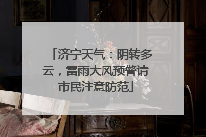 济宁天气：阴转多云，雷雨大风预警请市民注意防范