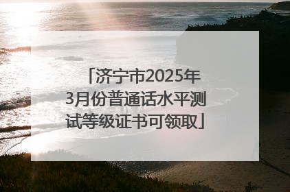 济宁市2025年3月份普通话水平测试等级证书可领取