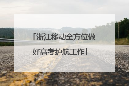 浙江移动全方位做好高考护航工作