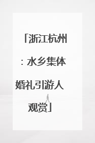 浙江杭州：水乡集体婚礼引游人观赏