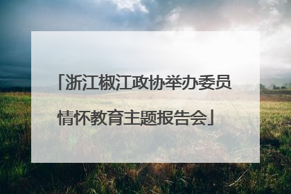 浙江椒江政协举办委员情怀教育主题报告会