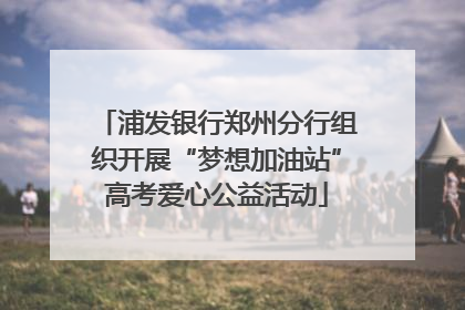 浦发银行郑州分行组织开展“梦想加油站”高考爱心公益活动