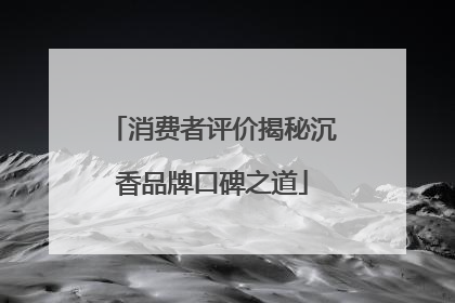 消费者评价揭秘沉香品牌口碑之道