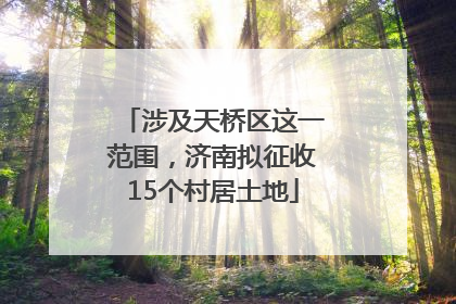 涉及天桥区这一范围，济南拟征收15个村居土地
