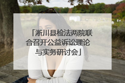 淅川县检法两院联合召开公益诉讼理论与实务研讨会