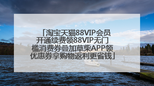 淘宝天猫88VIP会员开通续费领88VIP无门槛消费券叠加草柴APP领优惠券拿购物返利更省钱