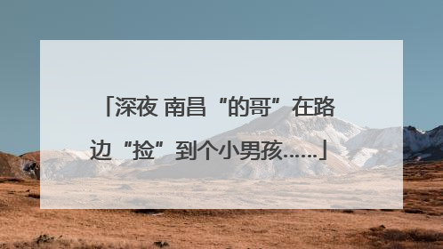 深夜 南昌“的哥”在路边“捡”到个小男孩……