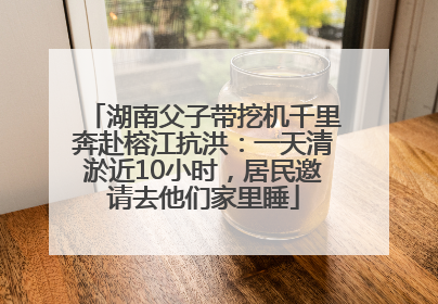 湖南父子带挖机千里奔赴榕江抗洪：一天清淤近10小时，居民邀请去他们家里睡