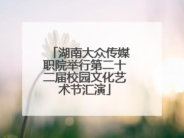 湖南大众传媒职院举行第二十二届校园文化艺术节汇演