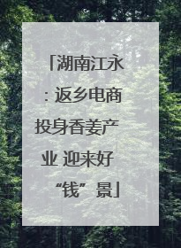 湖南江永：返乡电商投身香姜产业 迎来好“钱”景