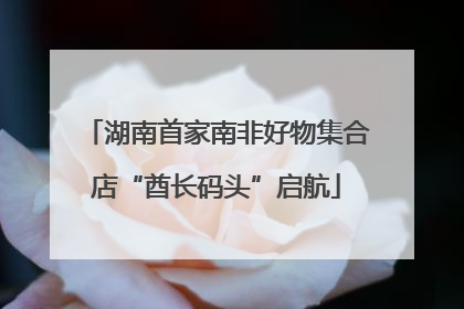 湖南首家南非好物集合店“酋长码头”启航