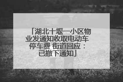 湖北十堰一小区物业发通知收取电动车停车费 街道回应：已撤下通知