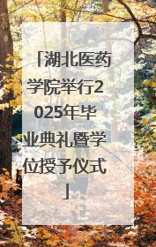 湖北医药学院举行2025年毕业典礼暨学位授予仪式