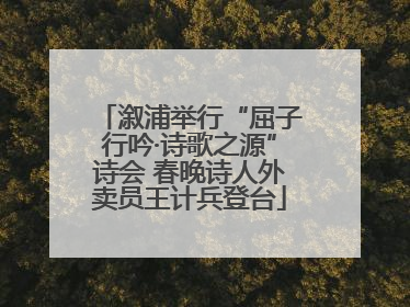 溆浦举行“屈子行吟·诗歌之源”诗会 春晚诗人外卖员王计兵登台